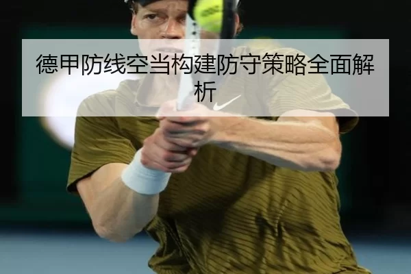 德甲防线空当构建防守策略全面解析