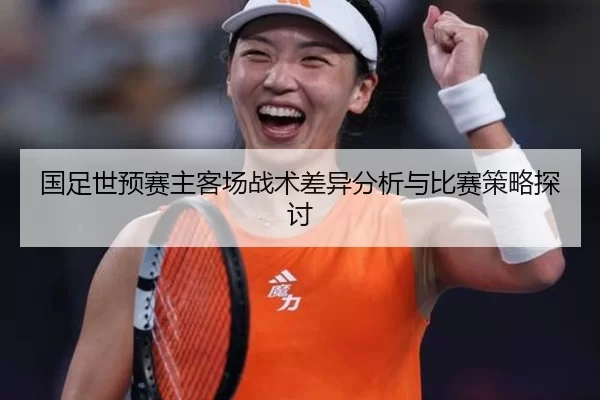 国足世预赛主客场战术差异分析与比赛策略探讨