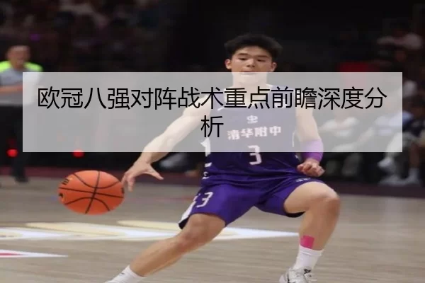 欧冠八强对阵战术重点前瞻深度分析